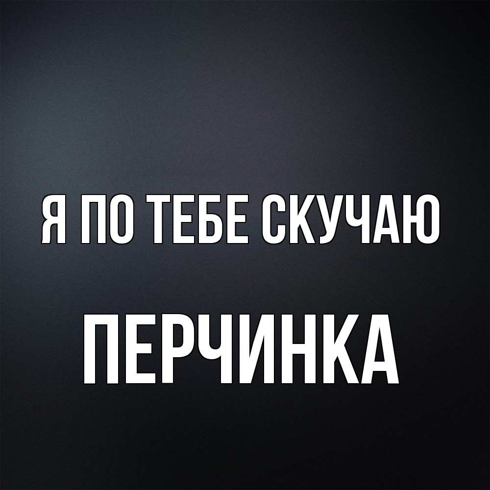 Открытка на каждый день с именем, Перчинка Я по тебе скучаю с подписью Прикольная открытка с пожеланием онлайн скачать бесплатно 