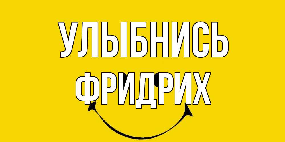 Открытка на каждый день с именем, Фридрих Улыбнись радость и улыбка Прикольная открытка с пожеланием онлайн скачать бесплатно 