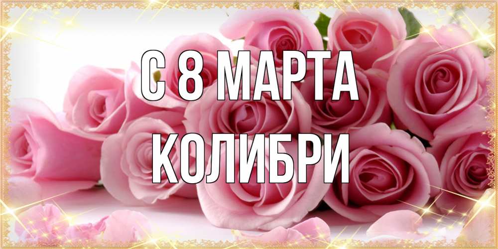Открытка на каждый день с именем, Колибри C 8 МАРТА поздравления женщин с 8 марта Прикольная открытка с пожеланием онлайн скачать бесплатно 