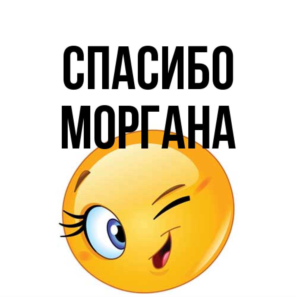 Открытка на каждый день с именем, Моргана Спасибо открытка с подмигивающим смайлом Прикольная открытка с пожеланием онлайн скачать бесплатно 