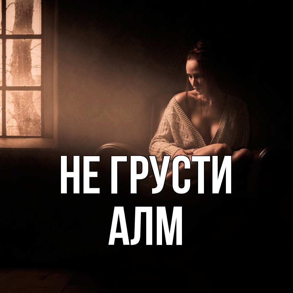 Открытка на каждый день с именем, Алм Не грусти сидя у окна Прикольная открытка с пожеланием онлайн скачать бесплатно 
