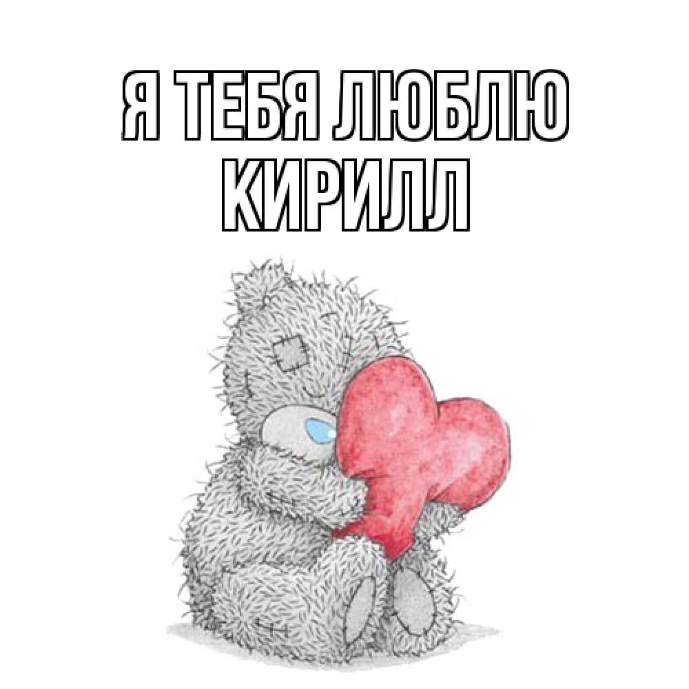 Открытка на каждый день с именем, Кирилл Я тебя люблю открытка для любимой девушки или парня с медвежонком Тедди Прикольная открытка с пожеланием онлайн скачать бесплатно 