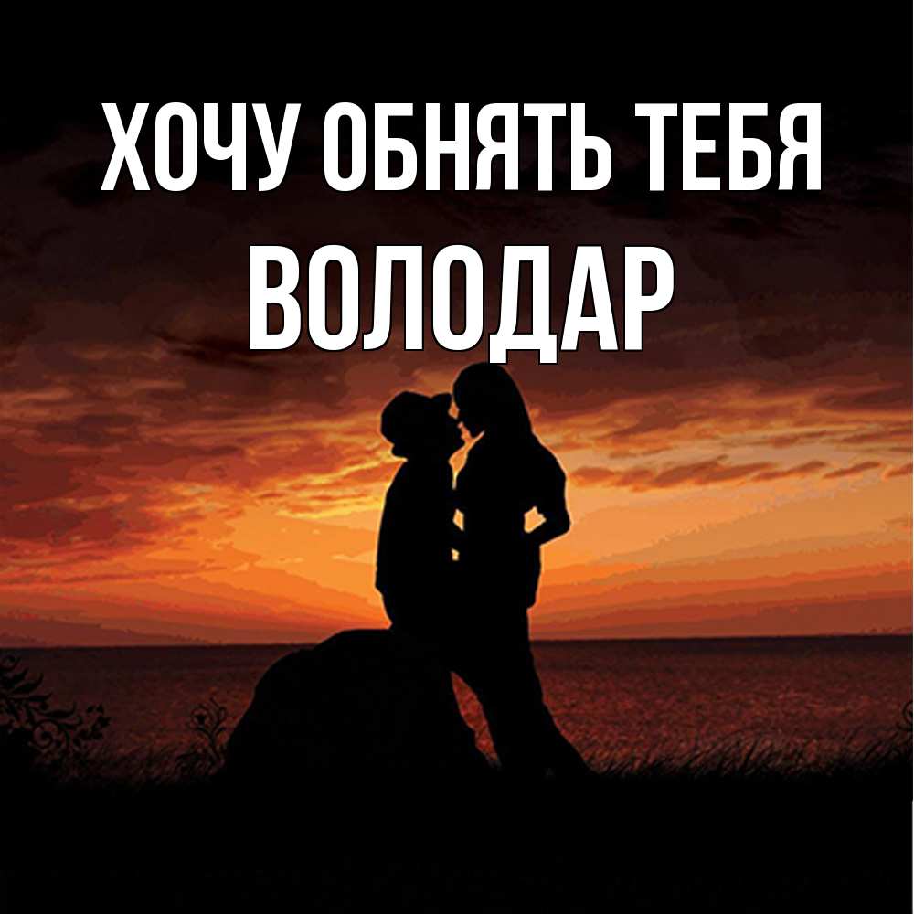 Открытка на каждый день с именем, Володар Хочу обнять тебя парень и девушка и оранжевое небо Прикольная открытка с пожеланием онлайн скачать бесплатно 