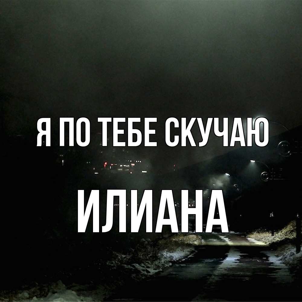 Открытка на каждый день с именем, Илиана Я по тебе скучаю окраина города Прикольная открытка с пожеланием онлайн скачать бесплатно 