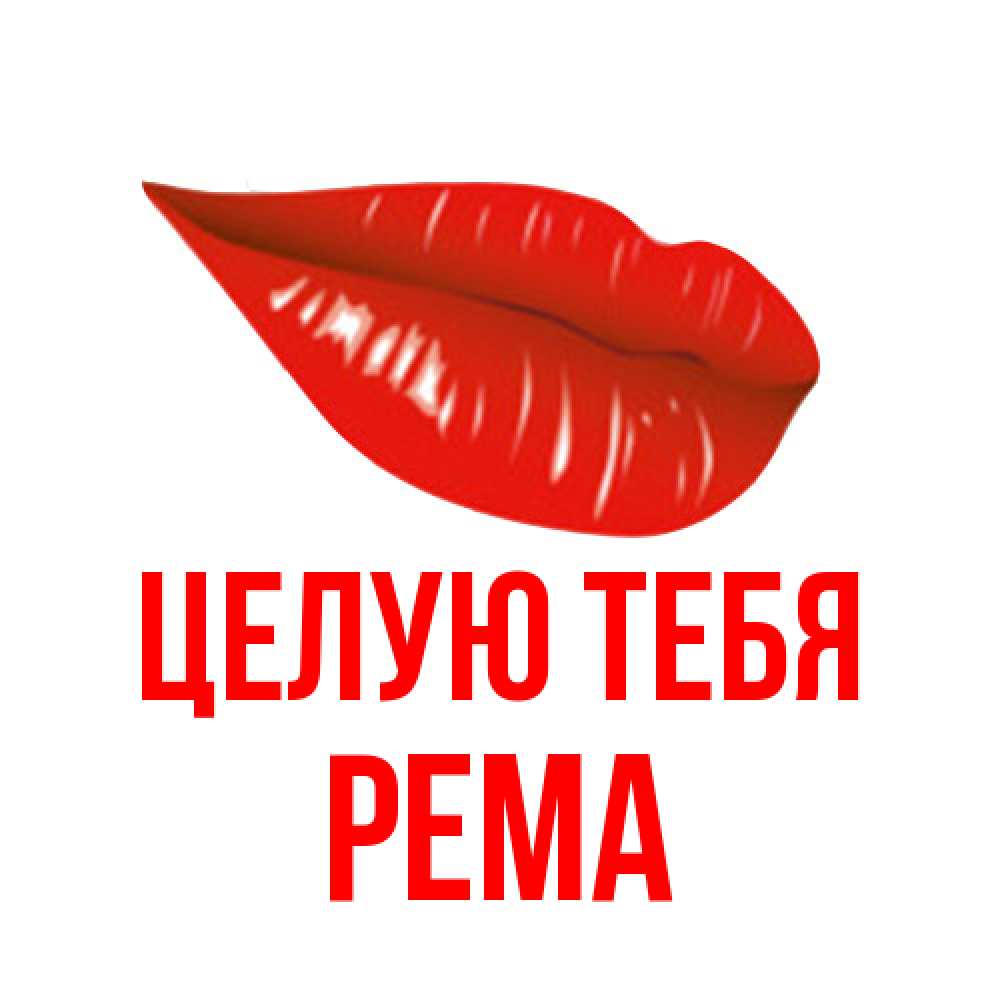 Открытка на каждый день с именем, Рема Целую тебя губы на открытке Прикольная открытка с пожеланием онлайн скачать бесплатно 