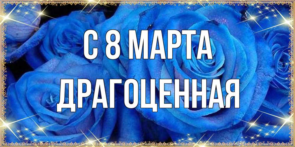 Открытка на каждый день с именем, Драгоценная C 8 МАРТА как поздравить женщину на 8 марта. Конечно же нужно подарить ей открытку с нашего сайта Прикольная открытка с пожеланием онлайн скачать бесплатно 