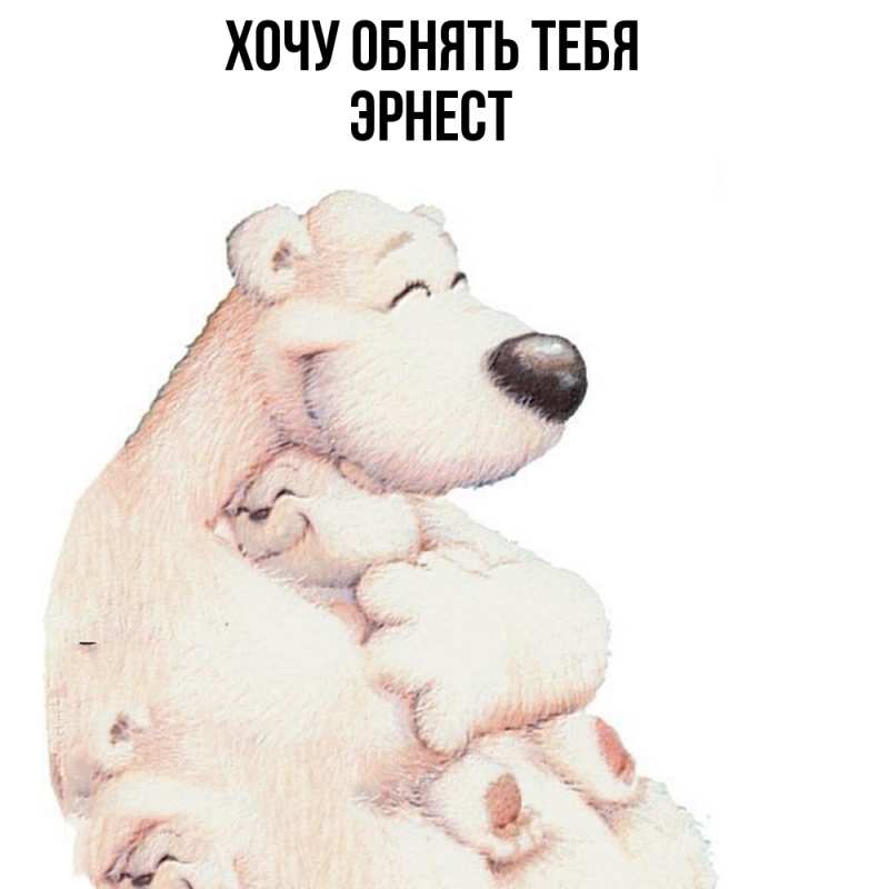 Картинка Хочу обнять тебя, Эрнест