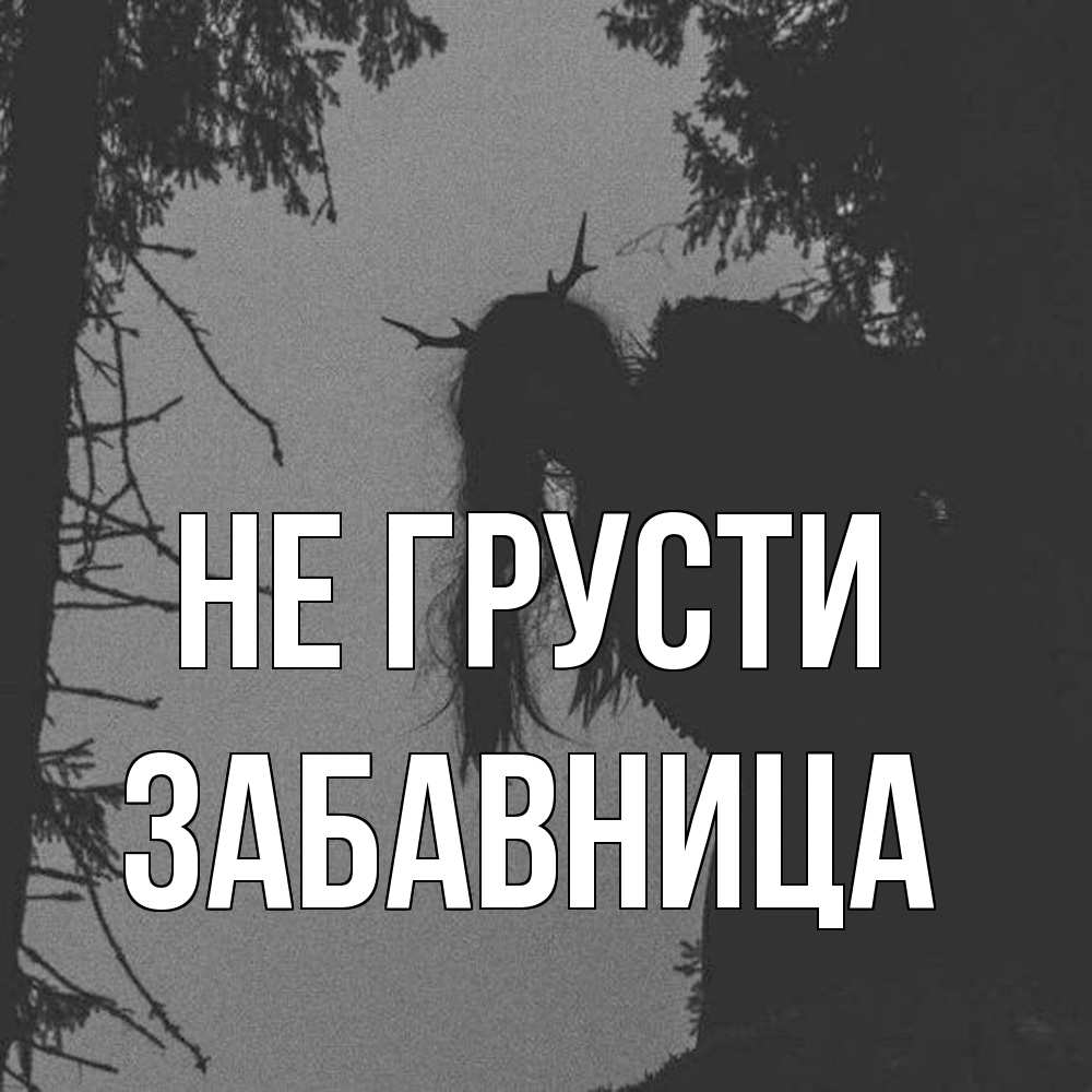 Открытка на каждый день с именем, Забавница Не грусти чудище лесное Прикольная открытка с пожеланием онлайн скачать бесплатно 