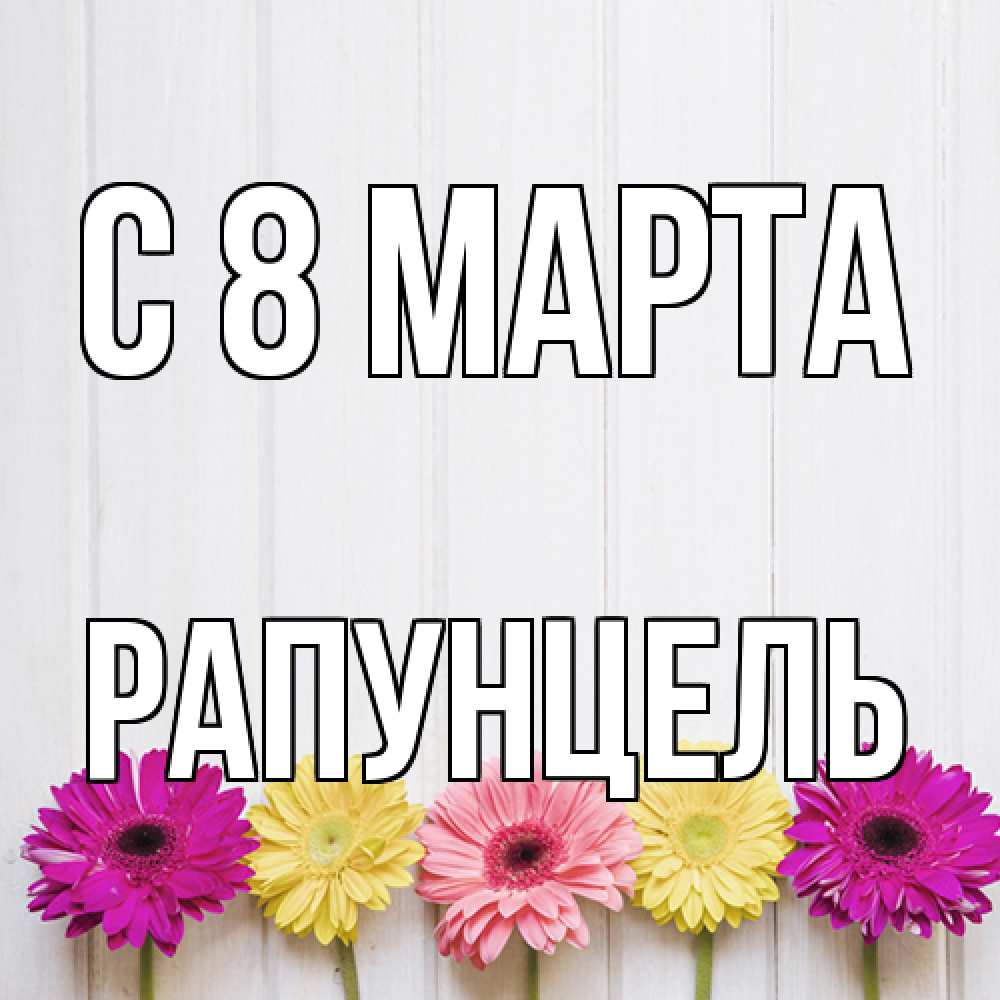 Открытка на каждый день с именем, Рапунцель C 8 МАРТА женщинам 1 Прикольная открытка с пожеланием онлайн скачать бесплатно 