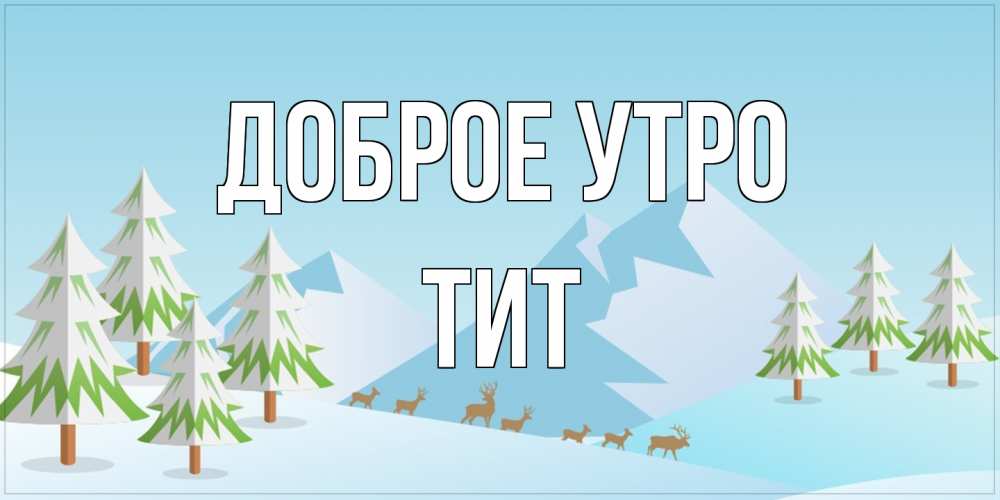 Открытка на каждый день с именем, Тит Доброе утро поздравления зимой Прикольная открытка с пожеланием онлайн скачать бесплатно 