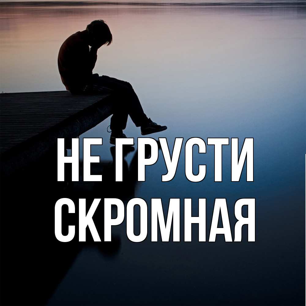 Открытка на каждый день с именем, скромная Не грусти печаль Прикольная открытка с пожеланием онлайн скачать бесплатно 