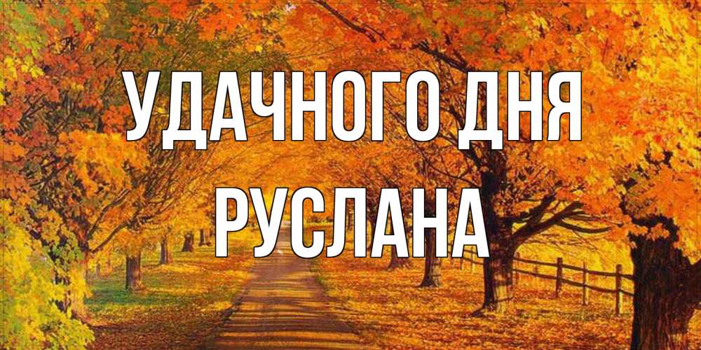 Открытка на каждый день с именем, Руслана Удачного дня деревья с осенними листьями Прикольная открытка с пожеланием онлайн скачать бесплатно 