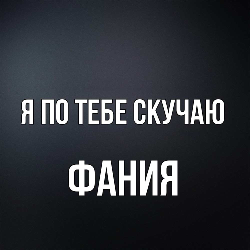 Открытка на каждый день с именем, Фания Я по тебе скучаю с подписью Прикольная открытка с пожеланием онлайн скачать бесплатно 