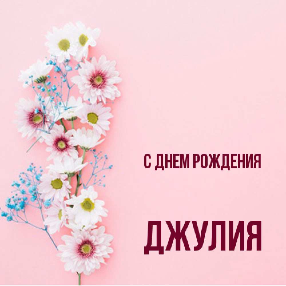 Открытка на каждый день с именем, Джулия С днем рождения Родная моя с днем рождения тебя картинка с цветами белыми и голубыми Прикольная открытка с пожеланием онлайн скачать бесплатно 