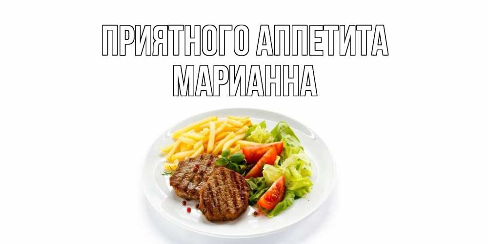 Открытка на каждый день с именем, Марианна Приятного аппетита стейк,картошка фри, салат Прикольная открытка с пожеланием онлайн скачать бесплатно 