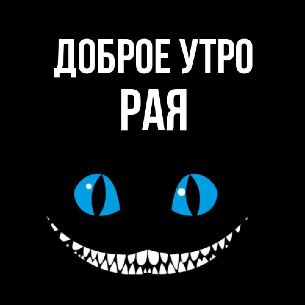 Открытка на каждый день с именем, Рая Доброе утро голубые глаза и зубки Прикольная открытка с пожеланием онлайн скачать бесплатно 