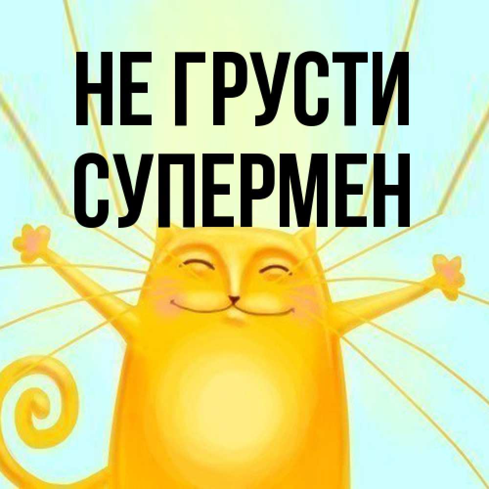 Открытка на каждый день с именем, Супермен Не грусти обнимашки усатые Прикольная открытка с пожеланием онлайн скачать бесплатно 