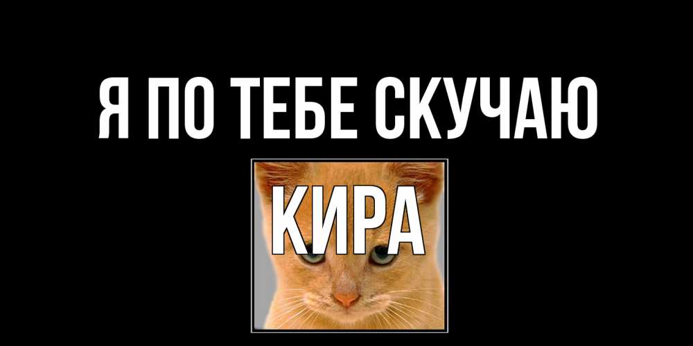Открытка на каждый день с именем, Кира Я по тебе скучаю открытки рыжий котенок скучает по тебе Прикольная открытка с пожеланием онлайн скачать бесплатно 
