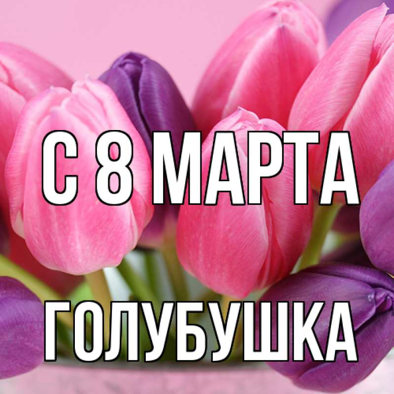 Картинка C 8 МАРТА, Голубушка