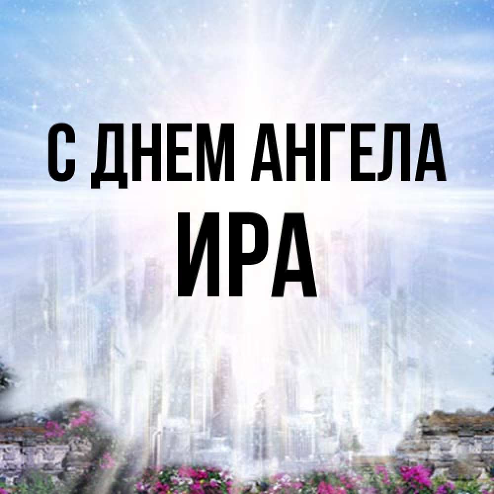 Открытка на каждый день с именем, Ира С днем ангела небесный свет Прикольная открытка с пожеланием онлайн скачать бесплатно 