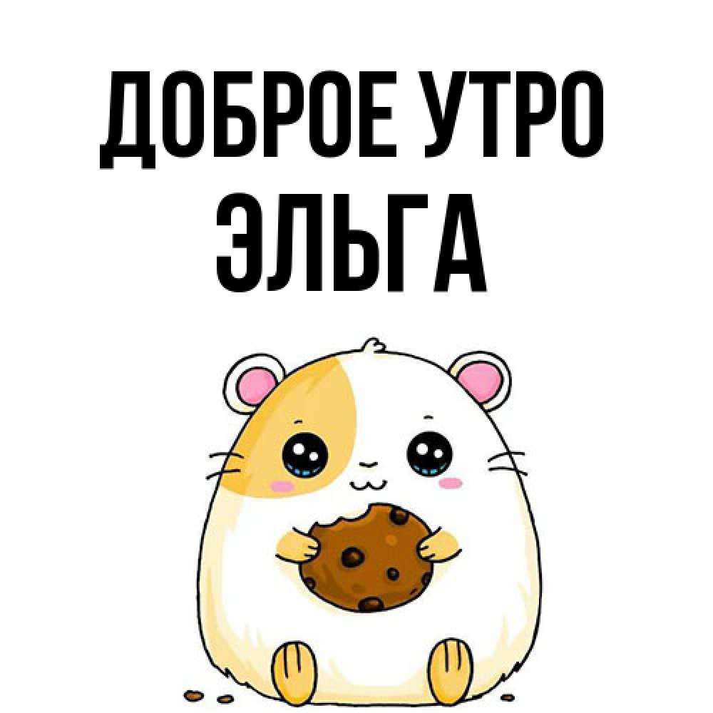 Открытка на каждый день с именем, Эльга Доброе утро есть печеньку. Утречко Прикольная открытка с пожеланием онлайн скачать бесплатно 