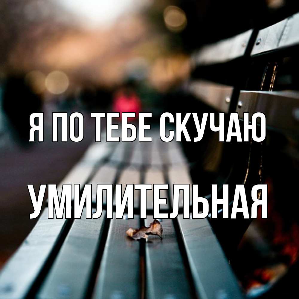 Открытка на каждый день с именем, умилительная Я по тебе скучаю приходи скорее Прикольная открытка с пожеланием онлайн скачать бесплатно 