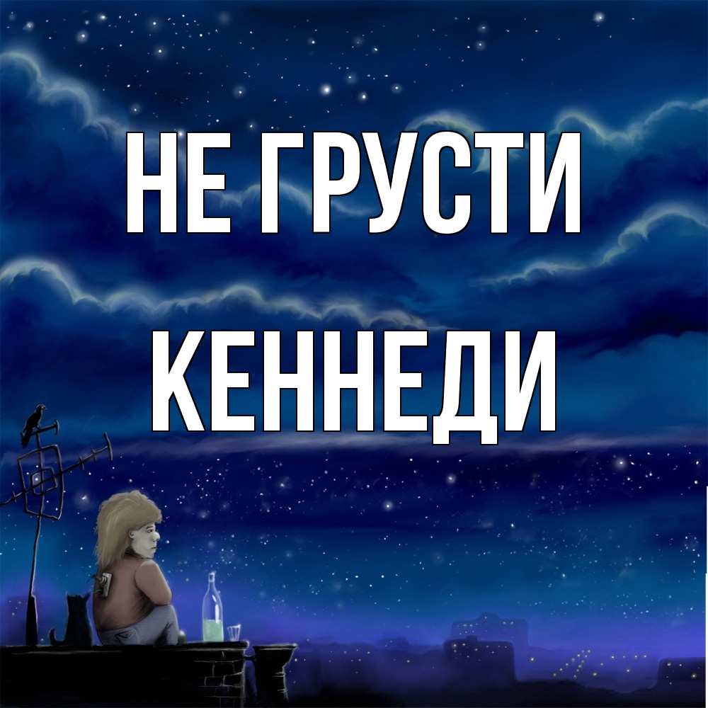 Открытка на каждый день с именем, Кеннеди Не грусти город с крыши Прикольная открытка с пожеланием онлайн скачать бесплатно 