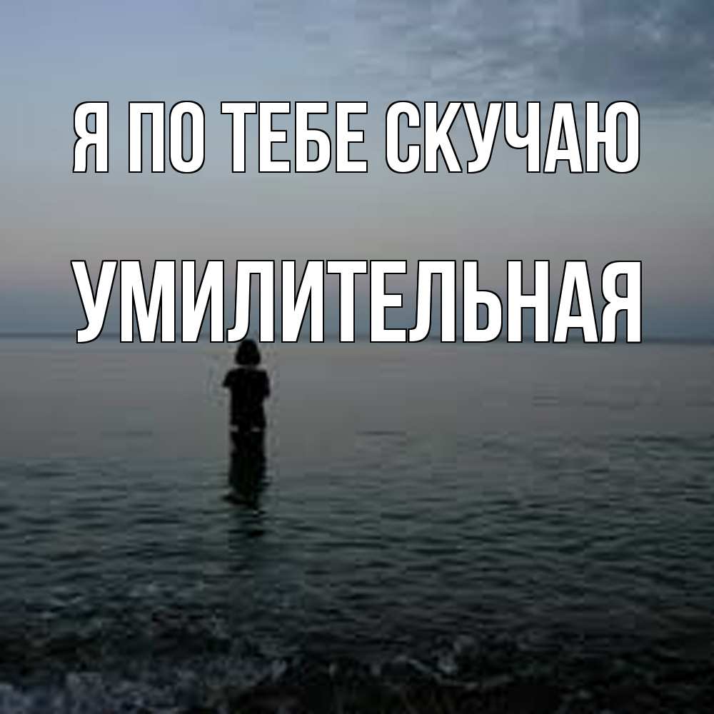 Открытка на каждый день с именем, умилительная Я по тебе скучаю скука Прикольная открытка с пожеланием онлайн скачать бесплатно 