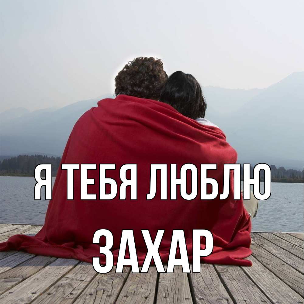 Открытка на каждый день с именем, Захар Я тебя люблю плед Прикольная открытка с пожеланием онлайн скачать бесплатно 