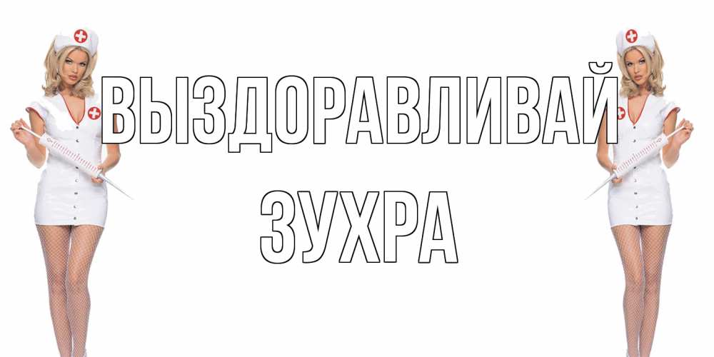 Открытка на каждый день с именем, Зухра Выздоравливай открытки с медсестрой Прикольная открытка с пожеланием онлайн скачать бесплатно 