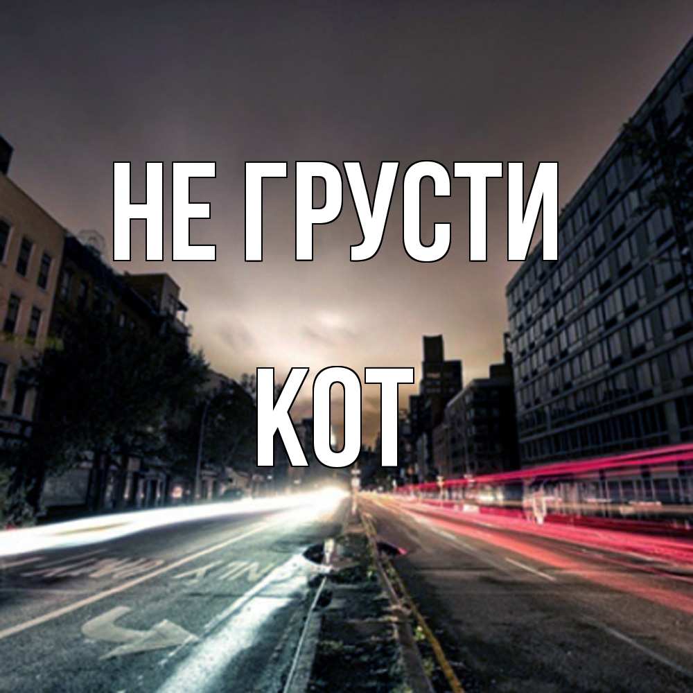 Открытка на каждый день с именем, Кот Не грусти съемка ночью Прикольная открытка с пожеланием онлайн скачать бесплатно 