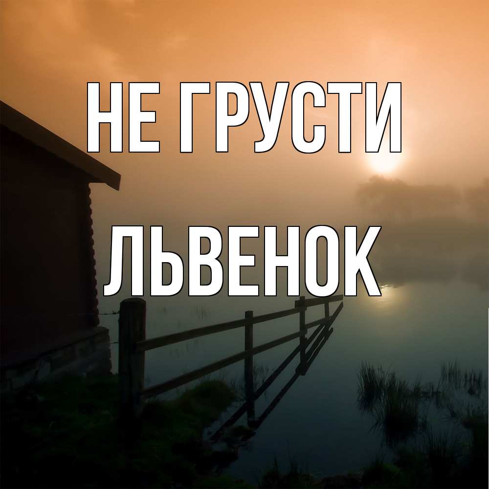 Открытка на каждый день с именем, Львенок Не грусти дом у озера Прикольная открытка с пожеланием онлайн скачать бесплатно 