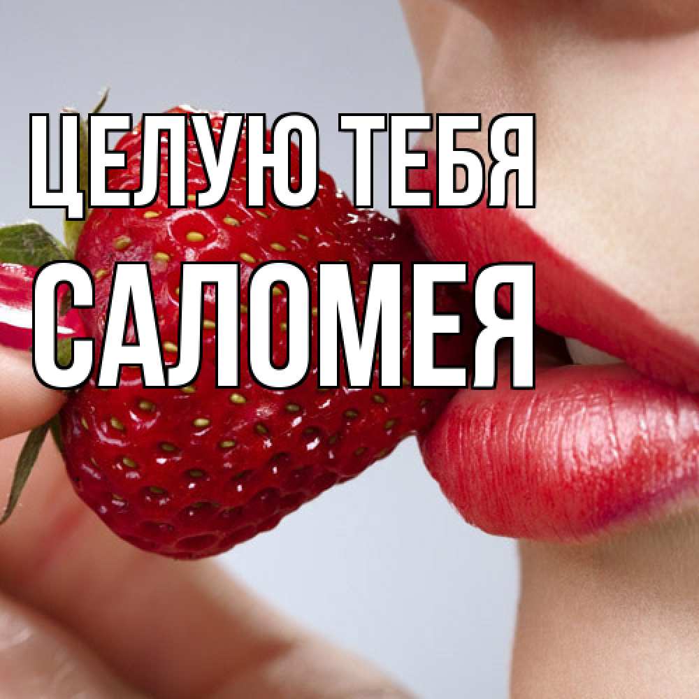 Открытка на каждый день с именем, Саломея Целую тебя губки держат клубничку Прикольная открытка с пожеланием онлайн скачать бесплатно 
