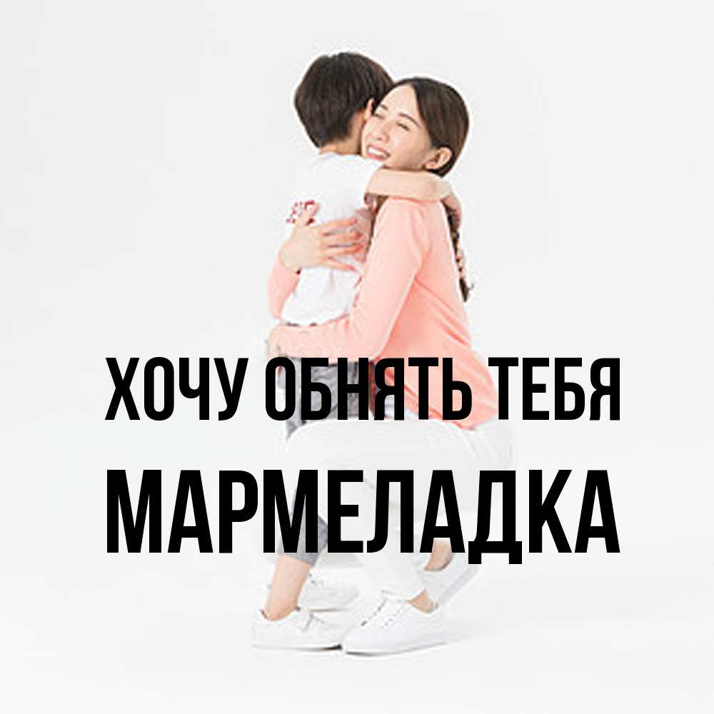 Открытка на каждый день с именем, мармеладка Хочу обнять тебя соскучилась по сыну Прикольная открытка с пожеланием онлайн скачать бесплатно 