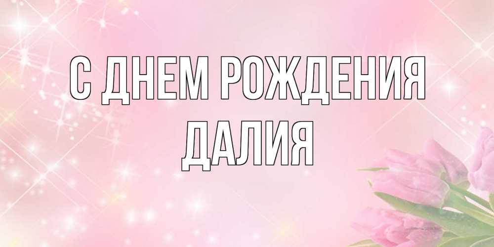 Открытка на каждый день с именем, Далия С днем рождения открытки в нежных цветах Прикольная открытка с пожеланием онлайн скачать бесплатно 