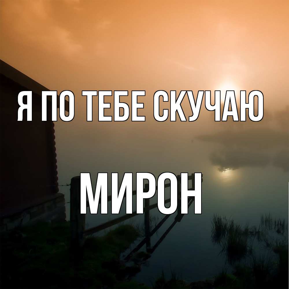 Открытка на каждый день с именем, Мирон Я по тебе скучаю приходи ко мне на чай Прикольная открытка с пожеланием онлайн скачать бесплатно 