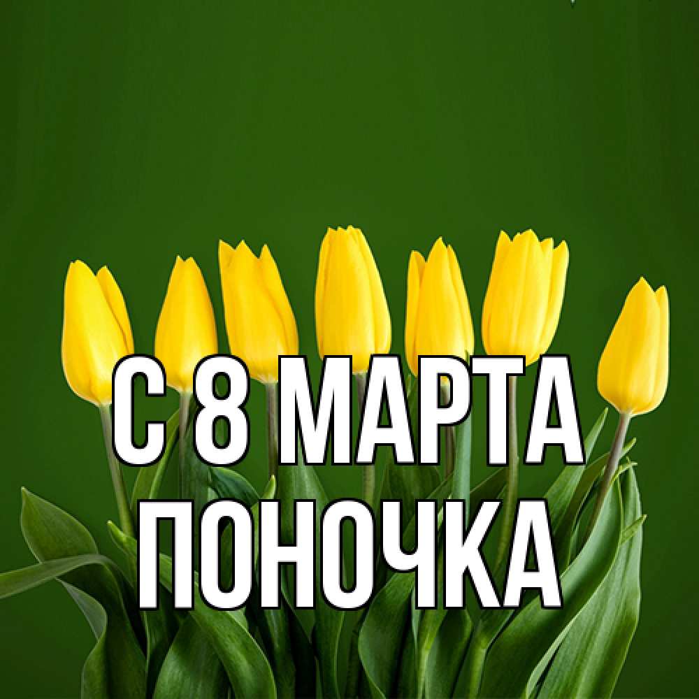 Открытка на каждый день с именем, поночка C 8 МАРТА желтого цвета 3 Прикольная открытка с пожеланием онлайн скачать бесплатно 