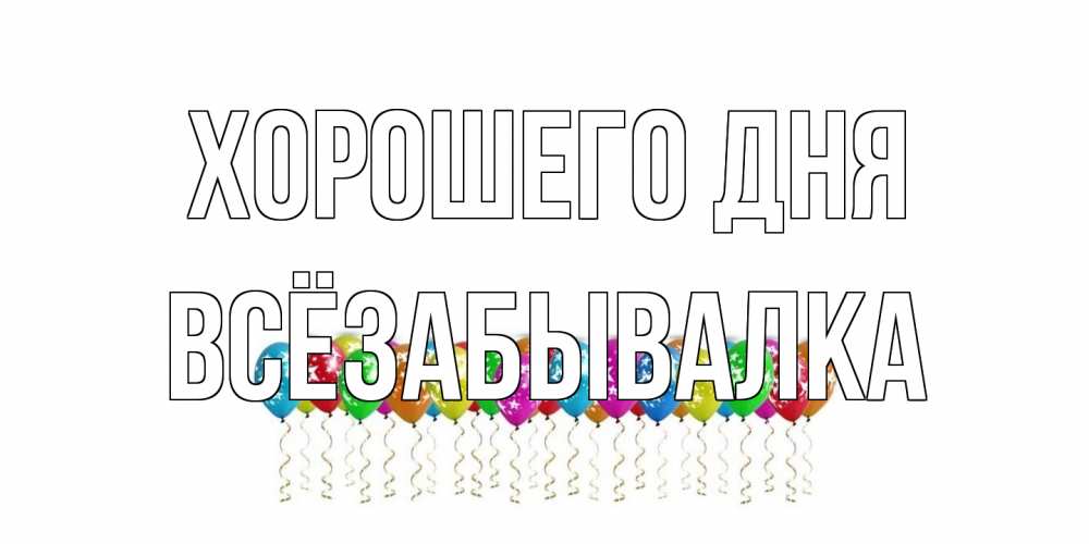 Открытка на каждый день с именем, Всёзабывалка Хорошего дня прекрасного дня Прикольная открытка с пожеланием онлайн скачать бесплатно 