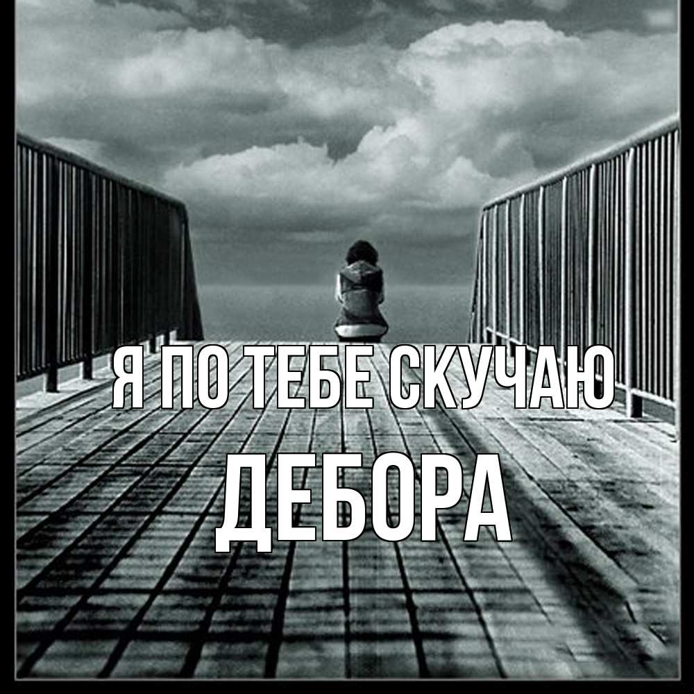 Открытка на каждый день с именем, Дебора Я по тебе скучаю грусть 2 Прикольная открытка с пожеланием онлайн скачать бесплатно 