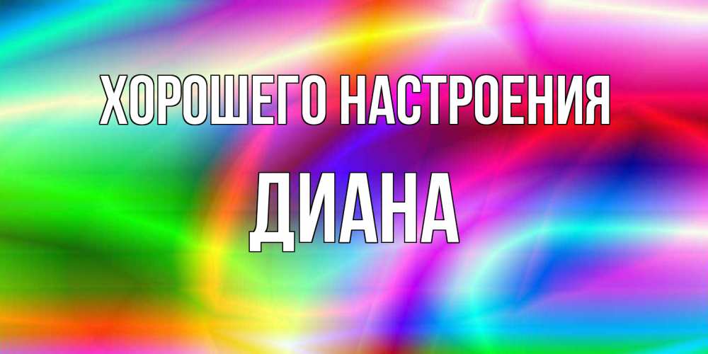 Открытка на каждый день с именем, Диана Хорошего настроения радуга Прикольная открытка с пожеланием онлайн скачать бесплатно 