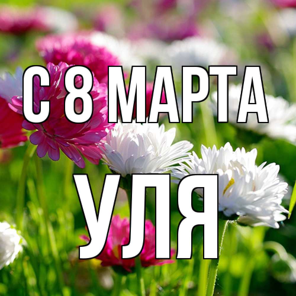 Открытка на каждый день с именем, Уля C 8 МАРТА международный женский день 1 Прикольная открытка с пожеланием онлайн скачать бесплатно 