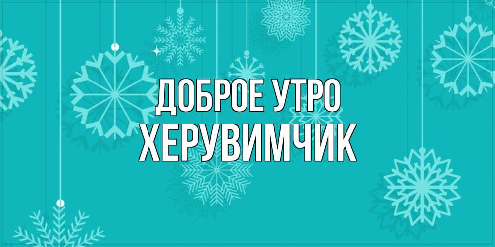 Открытка на каждый день с именем, Хеpувимчик Доброе утро открытка со снежинками Прикольная открытка с пожеланием онлайн скачать бесплатно 