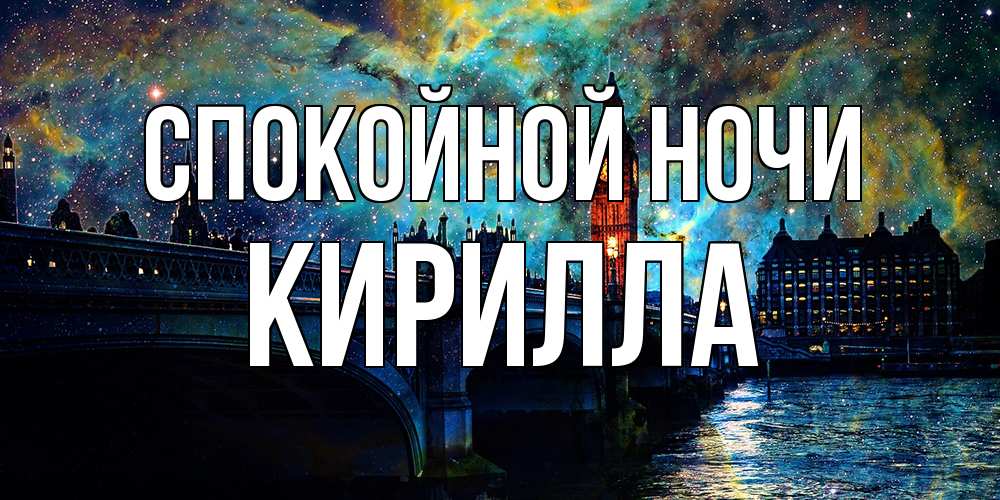 Открытка на каждый день с именем, Кирилла Спокойной ночи биг бен Прикольная открытка с пожеланием онлайн скачать бесплатно 