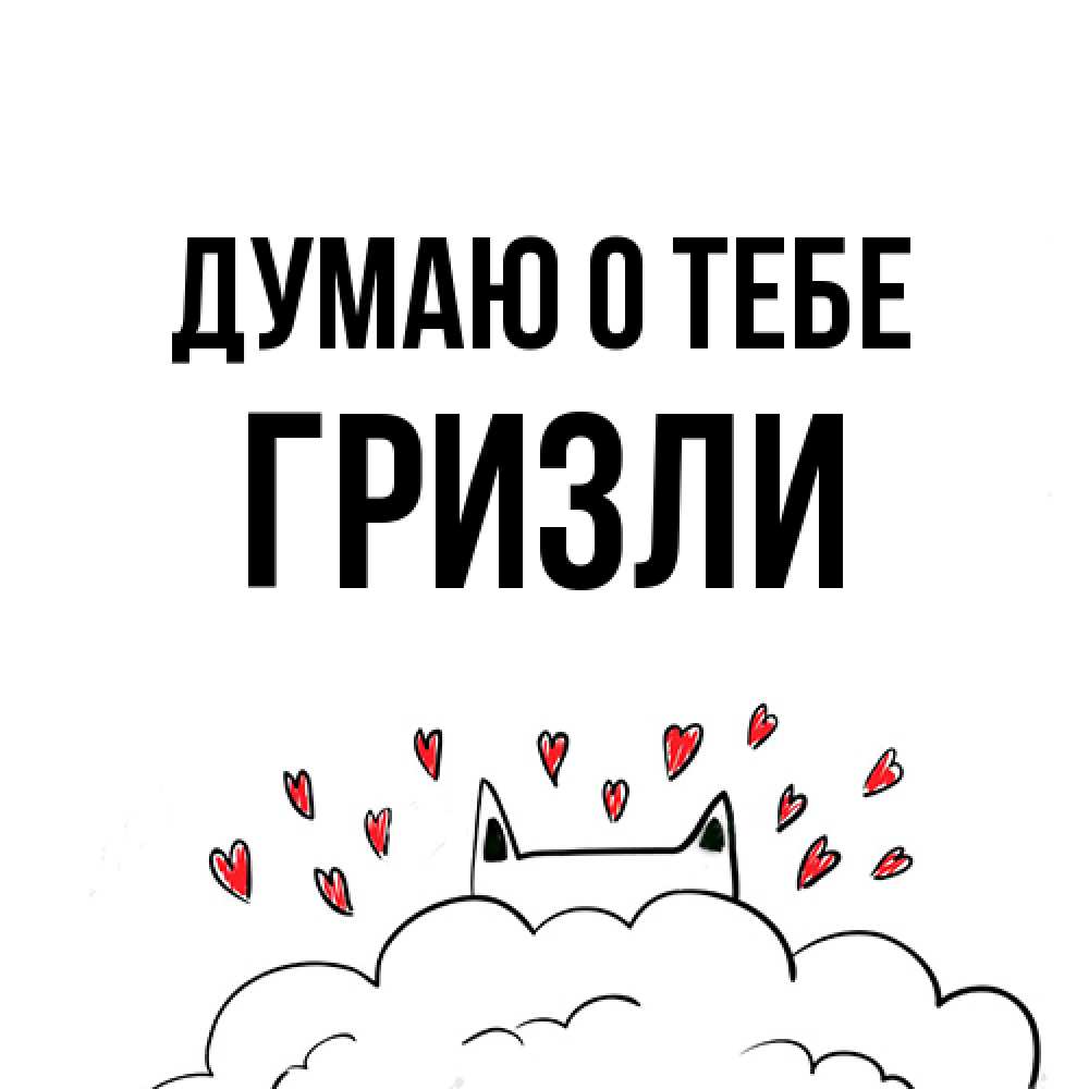 Открытка на каждый день с именем, Гризли Думаю о тебе кот за облаком Прикольная открытка с пожеланием онлайн скачать бесплатно 