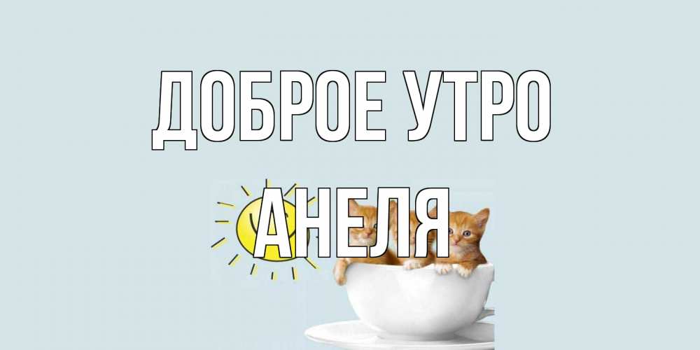 Открытка на каждый день с именем, Анеля Доброе утро котята Прикольная открытка с пожеланием онлайн скачать бесплатно 