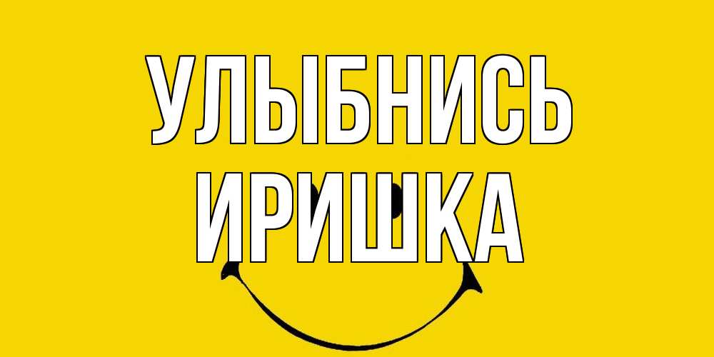 Открытка на каждый день с именем, Иришка Улыбнись радость и улыбка Прикольная открытка с пожеланием онлайн скачать бесплатно 
