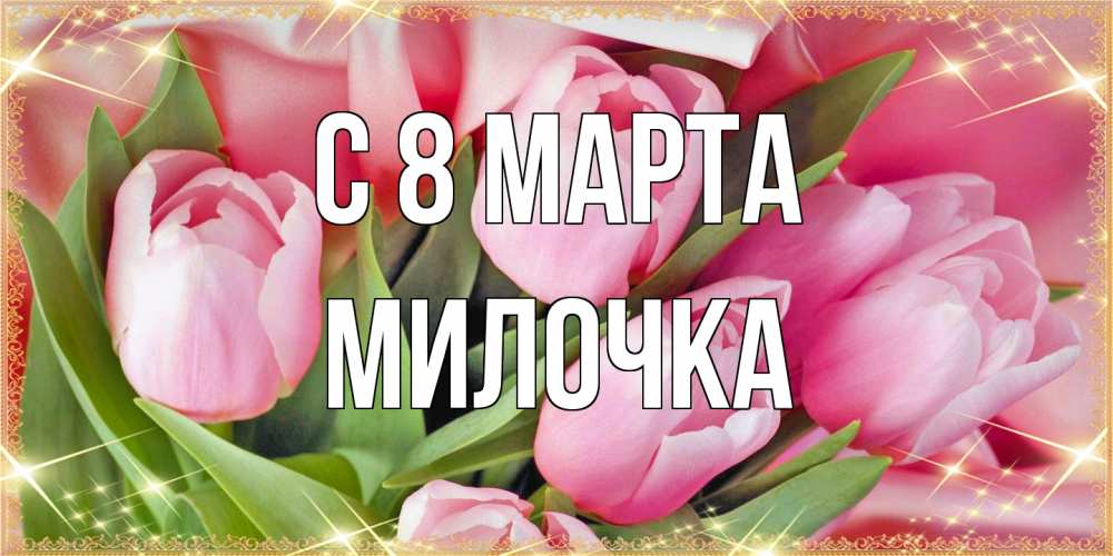 Открытка на каждый день с именем, Милочка C 8 МАРТА красивые открытки на 8 марта для милых дам Прикольная открытка с пожеланием онлайн скачать бесплатно 