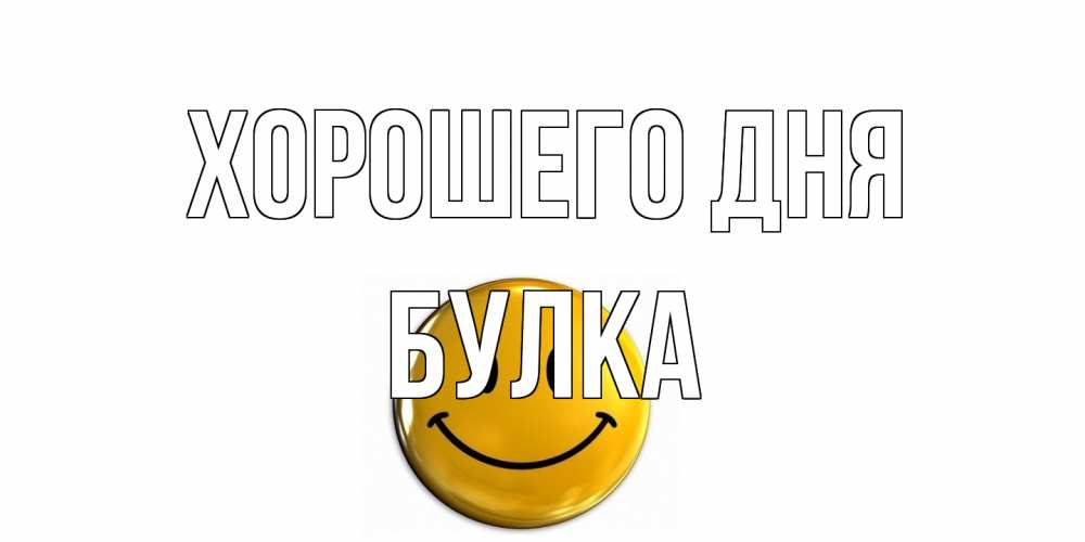 Открытка на каждый день с именем, Булка Хорошего дня отличного дня Прикольная открытка с пожеланием онлайн скачать бесплатно 