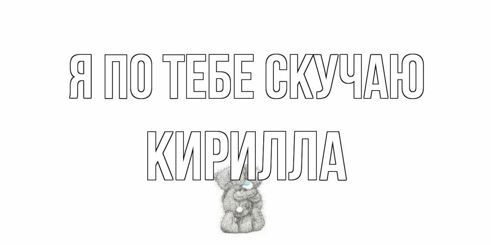 Открытка на каждый день с именем, Кирилла Я по тебе скучаю мишки Прикольная открытка с пожеланием онлайн скачать бесплатно 