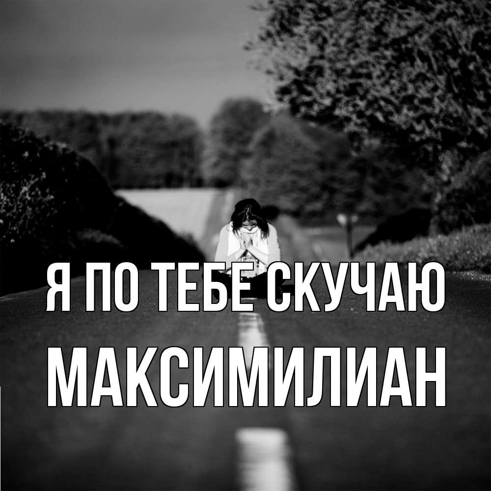 Открытка на каждый день с именем, Максимилиан Я по тебе скучаю фото Прикольная открытка с пожеланием онлайн скачать бесплатно 